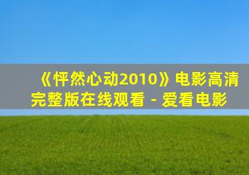 《怦然心动2010》电影高清完整版在线观看 - 爱看电影